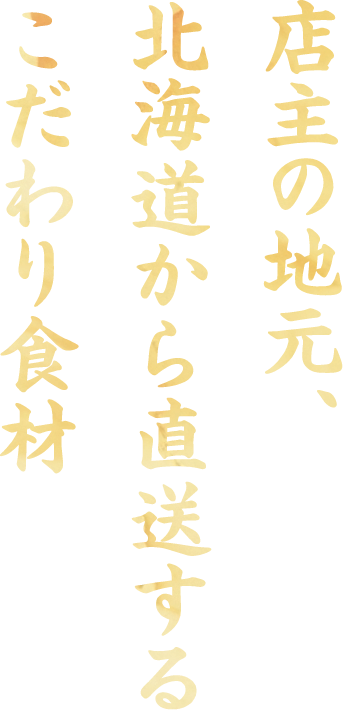 店主の地元、北海道から直送するこだわり食材